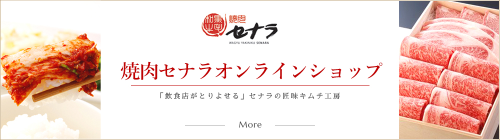 焼肉セナラ　SENARA　Online shop 「飲食店がとりよせる」セナラの匠味キムチ工房　More